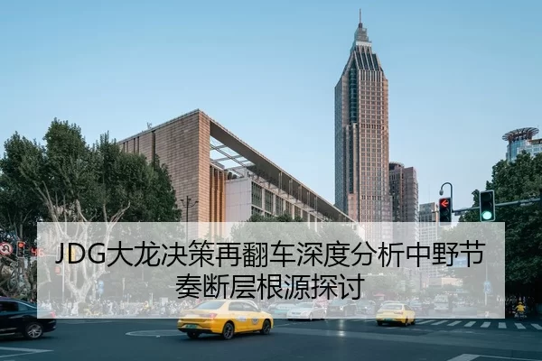 JDG大龙决策再翻车深度分析中野节奏断层根源探讨