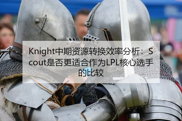 Knight中期资源转换效率分析：Scout是否更适合作为LPL核心选手的比较