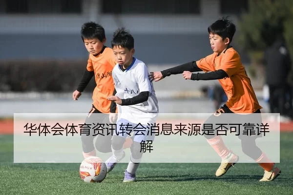 华体会体育资讯转会消息来源是否可靠详解