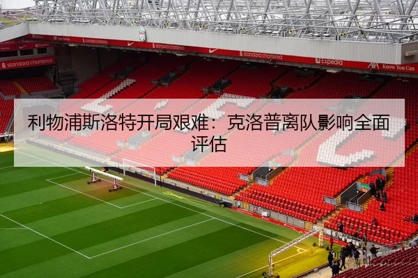 利物浦斯洛特开局艰难：克洛普离队影响全面评估