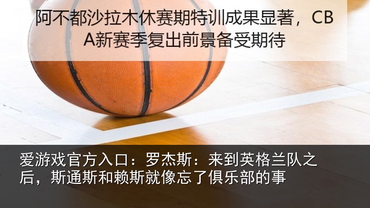 爱游戏官方入口：罗杰相关情况后斯相关情况了俱乐部的事