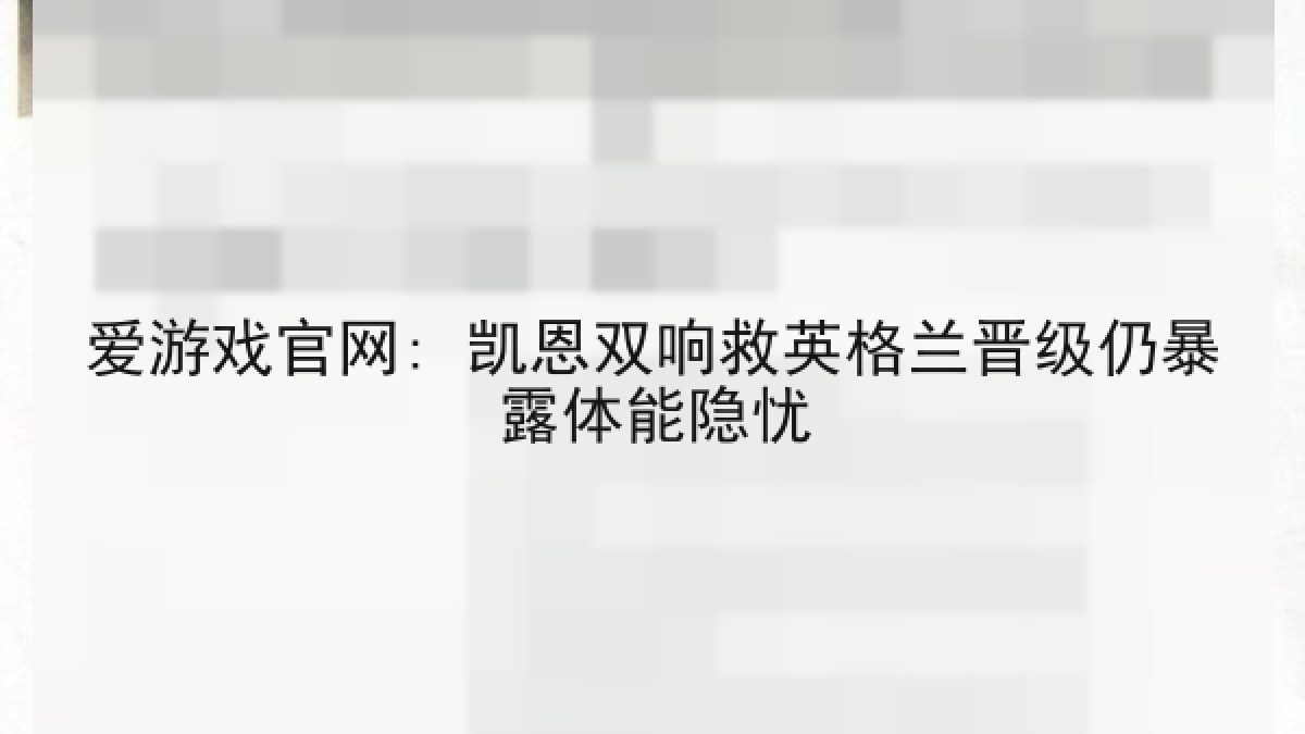 爱游戏官网: 凯恩双响救英格兰晋级仍暴露体能隐忧