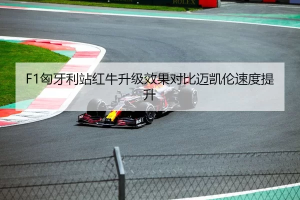 F1匈牙利站红牛升级效果对比迈凯伦速度提升