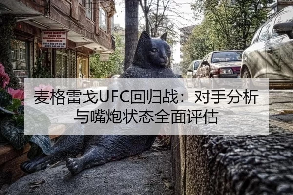 麦格雷戈UFC回归战：对手分析与嘴炮状态全面评估