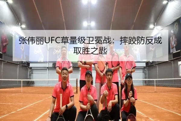 张伟丽UFC草量级卫冕战：摔跤防反成取胜之匙