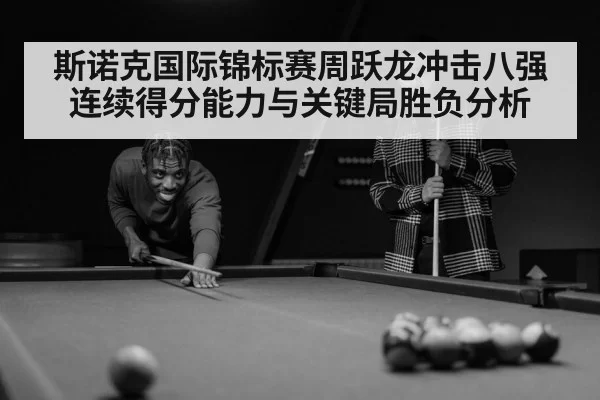 斯诺克国际锦标赛周跃龙冲击八强连续得分能力与关键局胜负分析