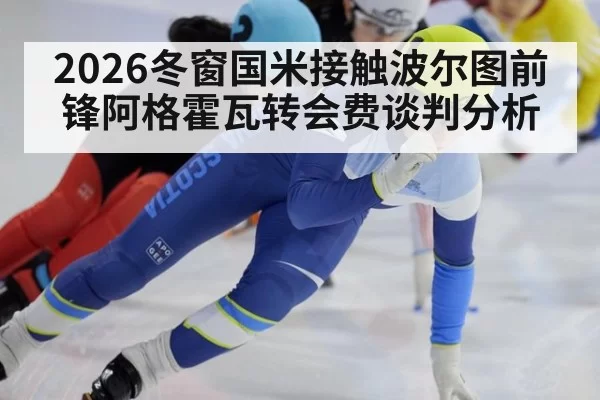 2026冬窗国米接触波尔图前锋阿格霍瓦转会费谈判分析